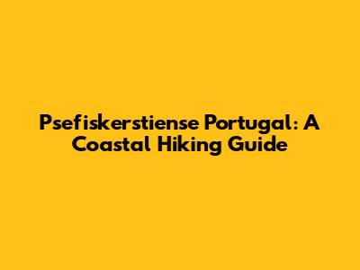 Psefiskerstiense Portugal: A Coastal Hiking Guide