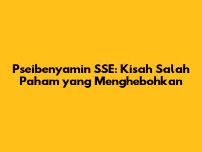 Pseibenyamin SSE: Kisah Salah Paham yang Menghebohkan