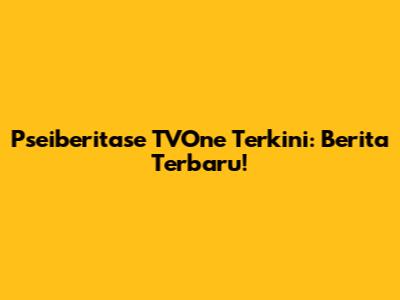 Pseiberitase TVOne Terkini: Berita Terbaru!