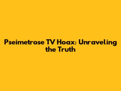 Pseimetrose TV Hoax: Unraveling the Truth