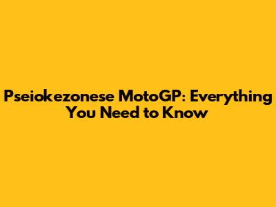 Pseiokezonese MotoGP: Everything You Need to Know