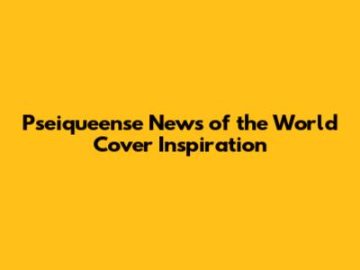Pseiqueense News of the World Cover Inspiration