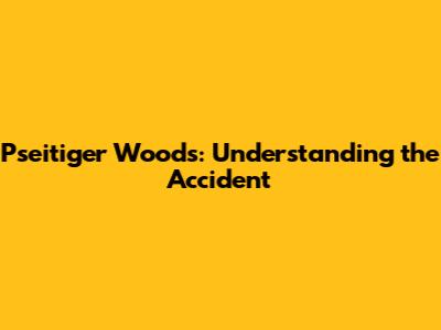 Pseitiger Woods: Understanding the Accident