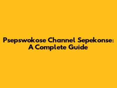 Psepswokose Channel Sepekonse: A Complete Guide