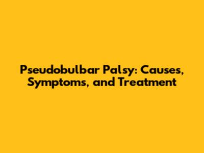 Pseudobulbar Palsy: Causes, Symptoms, and Treatment