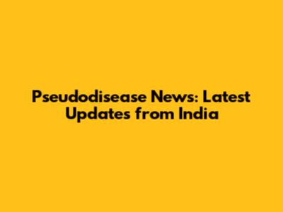 Pseudodisease News: Latest Updates from India