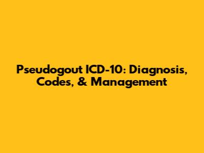 Pseudogout ICD-10: Diagnosis, Codes, & Management