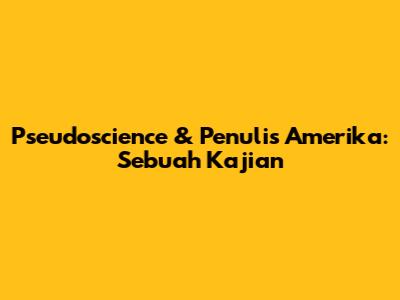 Pseudoscience & Penulis Amerika: Sebuah Kajian