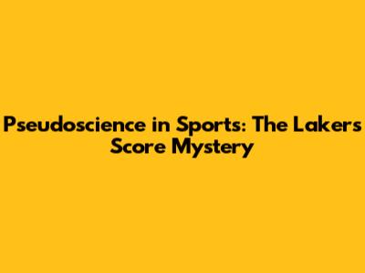Pseudoscience in Sports: The Lakers' Score Mystery