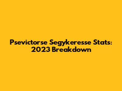 Psevictorse Segykeresse Stats: 2023 Breakdown
