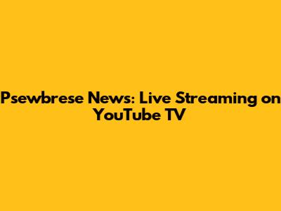 Psewbrese News: Live Streaming on YouTube TV