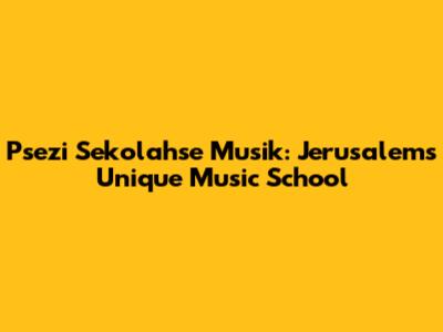 Psezi Sekolahse Musik: Jerusalem's Unique Music School