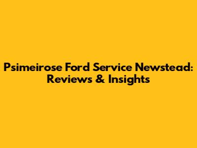 Psimeirose Ford Service Newstead: Reviews & Insights
