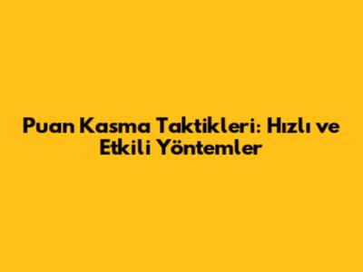 Puan Kasma Taktikleri: Hızlı ve Etkili Yöntemler