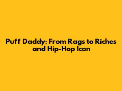 Puff Daddy: From Rags to Riches and Hip-Hop Icon