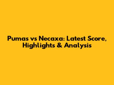 Pumas vs Necaxa: Latest Score, Highlights & Analysis
