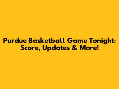 Purdue Basketball Game Tonight: Score, Updates & More!
