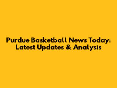 Purdue Basketball News Today: Latest Updates & Analysis