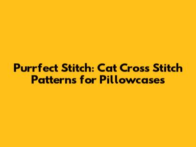 Purrfect Stitch: Cat Cross Stitch Patterns for Pillowcases