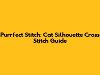 Purrfect Stitch: Cat Silhouette Cross Stitch Guide