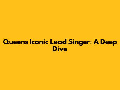 Queen's Iconic Lead Singer: A Deep Dive