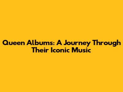 Queen Albums: A Journey Through Their Iconic Music