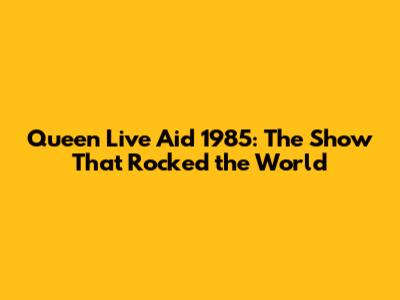 Queen Live Aid 1985: The Show That Rocked the World