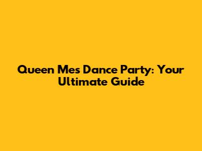 Queen Me's Dance Party: Your Ultimate Guide