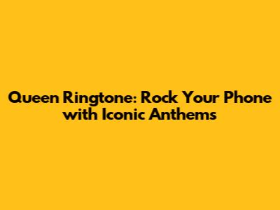 Queen Ringtone: Rock Your Phone with Iconic Anthems