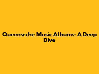 Queensrche Music Albums: A Deep Dive
