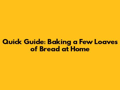 Quick Guide: Baking a Few Loaves of Bread at Home