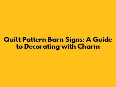 Quilt Pattern Barn Signs: A Guide to Decorating with Charm