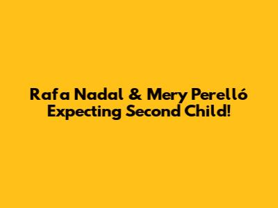 Rafa Nadal & Mery Perelló Expecting Second Child!