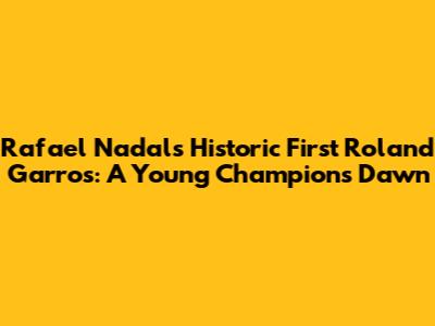 Rafael Nadal's Historic First Roland Garros: A Young Champion's Dawn
