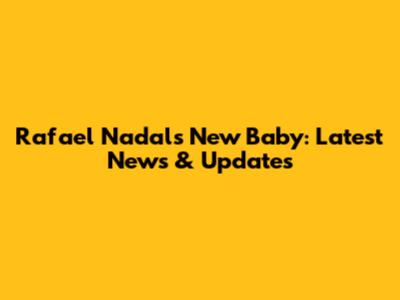 Rafael Nadal's New Baby: Latest News & Updates
