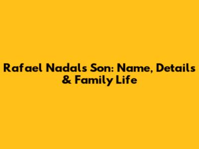 Rafael Nadal's Son: Name, Details & Family Life