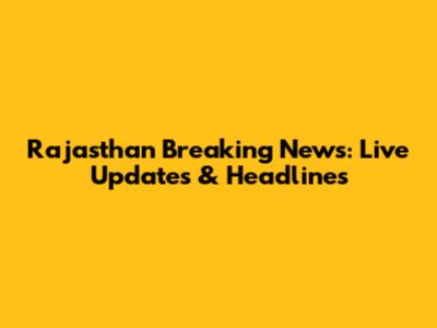 Rajasthan Breaking News: Live Updates & Headlines