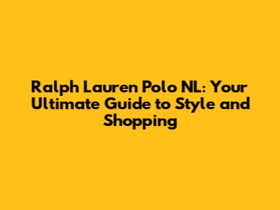 Ralph Lauren Polo NL: Your Ultimate Guide to Style and Shopping