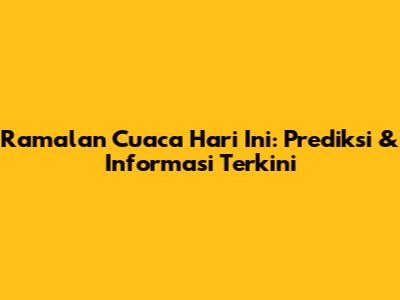 Ramalan Cuaca Hari Ini: Prediksi & Informasi Terkini
