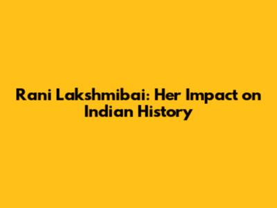 Rani Lakshmibai: Her Impact on Indian History