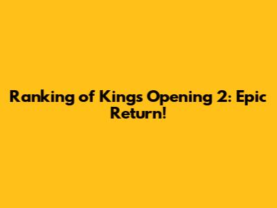 Ranking of Kings Opening 2: Epic Return!