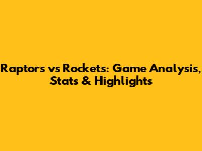 Raptors vs Rockets: Game Analysis, Stats & Highlights
