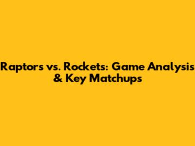 Raptors vs. Rockets: Game Analysis & Key Matchups