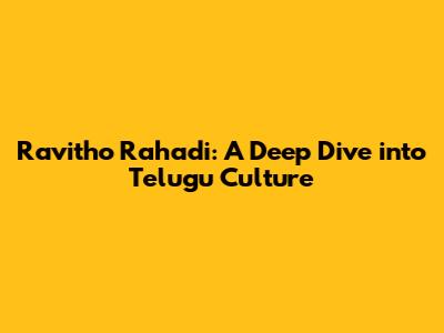 Ravitho Rahadi: A Deep Dive into Telugu Culture