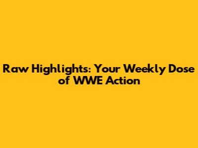 Raw Highlights: Your Weekly Dose of WWE Action
