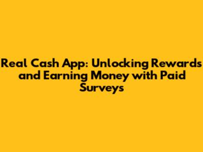 Real Cash App: Unlocking Rewards and Earning Money with Paid Surveys