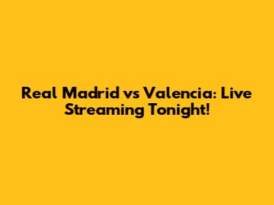 Real Madrid vs Valencia: Live Streaming Tonight!