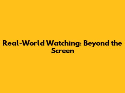 Real-World Watching: Beyond the Screen