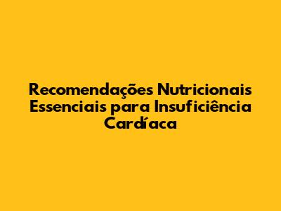 Recomendações Nutricionais Essenciais para Insuficiência Cardíaca