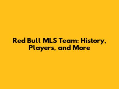 Red Bull MLS Team: History, Players, and More